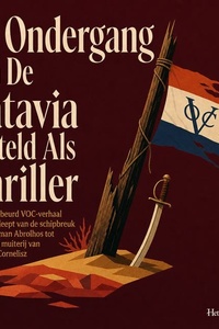De Ondergang Van De Batavia Verteld Als Thriller: Een Waargebeurd VOC Verhaal Dat Je Meesleept Van De Schipbreuk Op De Houtman Abrolhos Tot De Bloedige Muiterij Van Jeronimus Cornelisz