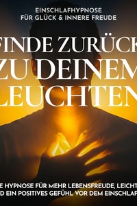Einschlafhypnose für Glück & innere Freude - Finde zurück zu deinem Leuchten: Sanfte Hypnose für mehr Lebensfreude, Leichtigkeit und ein positives Gefühl vor dem Einschlafen