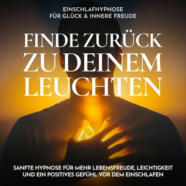 Einschlafhypnose für Glück & innere Freude - Finde zurück zu deinem Leuchten: Sanfte Hypnose für mehr Lebensfreude, Leichtigkeit und ein positives Gefühl vor dem Einschlafen