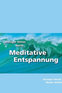Weniger Stress durch Meditative Entspannung: Einfache Entspannungsübungen zum Wohlfühlen mit Anleitungen zur Meditation der Achtsamkeit