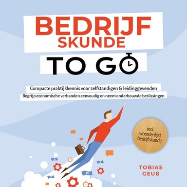 Bedrijfskunde to Go – Compacte praktijkkennis voor zelfstandigen & leidinggevenden: Begrijp economische verbanden eenvoudig en neem onderbouwde beslissingen – incl. woordenlijst bedrijfskunde
