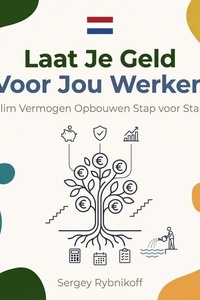 Laat Je Geld Voor Jou Werken: Slim Vermogen Opbouwen Stap voor Stap