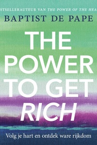 The Power To Get Rich: Volg je hart en ontdek ware rijkdom