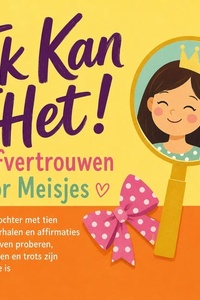 Ik Kan Het! Zelfvertrouwen Voor Meisjes: Hoe Je Dochter Met Tien Luisterverhalen En Affirmaties Leert Durven Proberen, Nee Zeggen En Trots Zijn Op Wie Ze Is