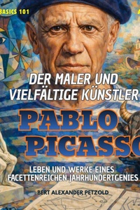 Der Maler und vielfältige Künstler Pablo Picasso - Leben und Werke eines facettenreichen Jahrhundertgenies - Global Basics 101 - Deine Serie für modernes Wissen, Folge 17 (ungekürzt)