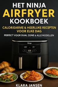 Het Ninja Airfryer Kookboek - Caloriearme & Heerlijke Recepten voor Elke Dag Perfect voor Dual Zone & Alle Modellen