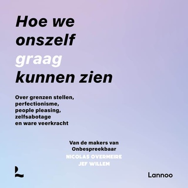 Hoe we onszelf graag kunnen zien: Over grenzen stellen, perfectionisme, people pleasing, zelfsabotage en ware veerkracht