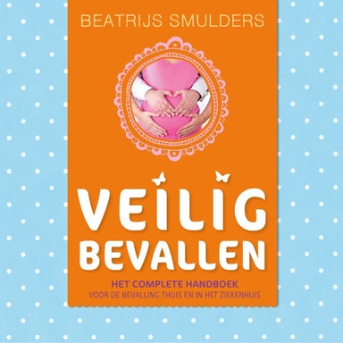 Veilig bevallen: Het complete handboek voor de bevalling thuis en in het ziekenhuis