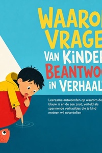 Waarom Vragen Van Kinderen Beantwoord in Verhaaltjes: Leerzame Antwoorden Op Waarom De Lucht Blauw Is En De Zee Zout, Verteld Als Spannende Verhaaltjes Die Je Kind Meteen Wil Navertellen