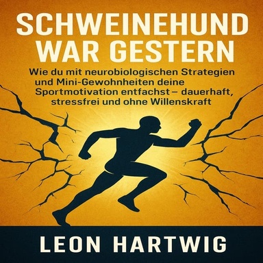 SCHWEINEHUND WAR GESTERN: Wie du mit neurobiologischen Strategien und Mini-Gewohnheiten deine Sportmotivation entfachst – dauerhaft, stressfrei und ohne Willenskraft