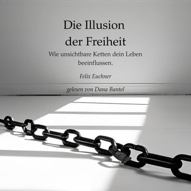 Die Illusion der Freiheit - Wie unsichtbare Ketten dein Leben beeinflussen (ungekürzt)