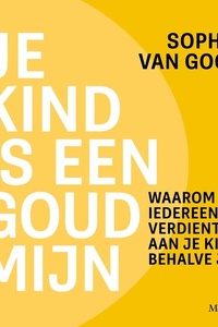 Je kind is een goudmijn: Waarom iedereen verdient aan je kind behalve jij