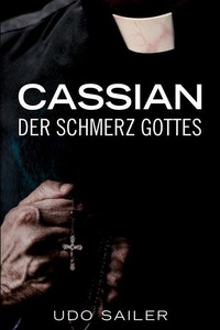 Cassian - Der Schmerz Gottes: Die Geschichte eines Priesters, der Gott ersetzen wollte
