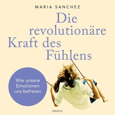 Die revolutionäre Kraft des Fühlens: Wie unsere Emotionen uns befreien