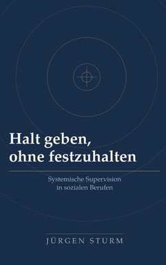 Halt geben, ohne festzuhalten: Systemische Supervision in sozialen Berufen