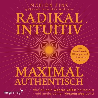 Radikal intuitiv & maximal authentisch: Wie du dein wahres Selbst entfesselst und mutig deinen Herzensweg gehst | Mit Breathwork-Übungen und stärkenden Impulsen von deine.marion