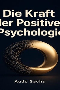 Die Kraft der Positiven Psychologie: Affirmationen, Mindset-Veränderung und der Weg zu einem erfüllten, optimistischen Leben