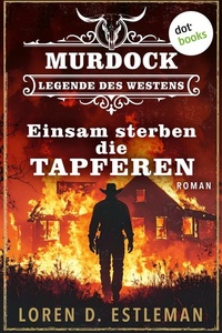 Einsam sterben die Tapferen: Roman: Murdock – Legende des Westens 2 | U.S. Marshal Page Murdock allein in Feindesland