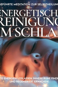 Energetische Reinigung im Schlaf - Geführte Meditation zur Selbstheilung: Alte Energien loslassen, innere Ruhe finden und regeneriert erwachen