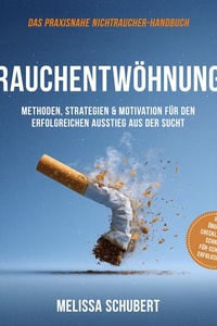 Rauchentwöhnung – Das praxisnahe Nichtraucher-Handbuch: Methoden, Strategien & Motivation für den erfolgreichen Ausstieg aus der Sucht, inkl. Übungen, Checklisten & Schritt-für-Schritt-Erfolgsplan
