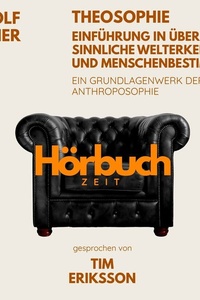 Theosophie – Einführung in übersinnliche Welterkenntnis und Menschenbestimmung. Ein Grundlagenwerk der Anthroposophie.: Hörbuchzeit: Klassiker der Weltliteratur