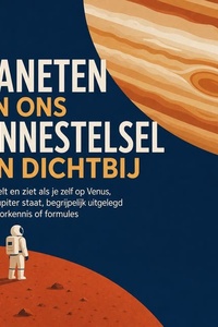 Planeten Van Ons Zonnestelsel Van Dichtbij: Wat Je Voelt En Ziet Als Je Zelf Op Venus, Mars of Jupiter Staat, Begrijpelijk Uitgelegd Zonder Voorkennis of Formules