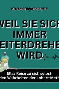 WEIL SIE SICH IMMER WEITERDREHEN WIRD: Ellas Reise zu sich selbst mit den Wahrheiten der Lobert-Methode