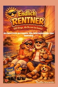 Endlich Rentner - 100 Dinge, die Du jetzt tun kannst: Ultimativer Ratgeber für Rentnerinnen und Rentner