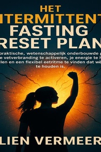 Het Intermittent Fasting Reset Plan: De praktische, wetenschappelijk onderbouwde gids om je  vetverbranding te activeren, je energie te herstellen en een flexibel eetritme te vinden dat wél vol te houden is.