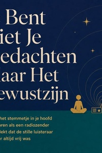 Je Bent Niet Je Gedachten Maar Het Bewustzijn: Hoe Je Het Stemmetje in Je Hoofd Leert Horen Als Een Radiozender En Ontdekt Dat De Stille Luisteraar Erachter Altijd Vrij Was