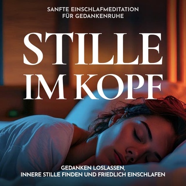 Stille im Kopf - Sanfte Einschlafmeditation für Gedankenruhe: Gedanken loslassen, innere Stille finden und friedlich einschlafen