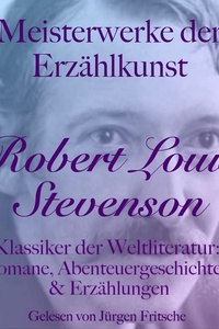 Robert Louis Stevenson: Meisterwerke der Erzählkunst: Klassiker der Weltliteratur: Romane, Abenteuergeschichten und Erzählungen