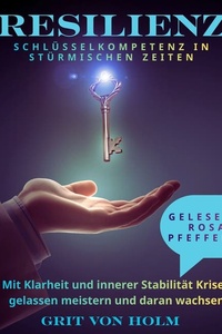 Resilienz Schlüsselkompetenz in stürmischen Zeiten: Mit Klarheit und innerer Stabilität Krisen gelassen meistern und daran wachsen
