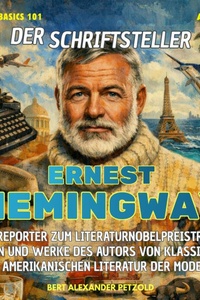 Der Schriftsteller Ernest Hemingway - Vom Reporter zum Literaturnobelpreisträger - Leben und Werke des Autors der amerikanischen Literatur der Moderne - Global Basics 101 - Deine Serie für modernes Wissen, Folge 28 (ungekürzt)