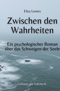 Zwischen den Wahrheiten: Ein psychologischer Roman über das Schweigen der Seele