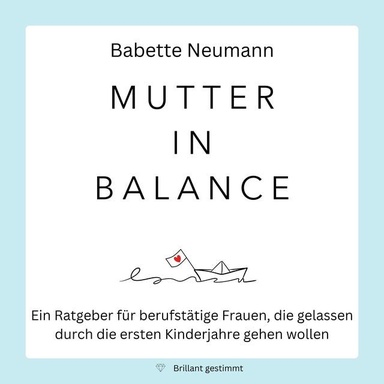 Mutter in Balance: Ein Ratgeber für berufstätige Frauen, die gelassen durch die ersten Kinderjahre gehen wollen