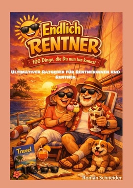 Endlich Rentner - 100 Dinge, die Du jetzt tun kannst: Ultimativer Ratgeber für Rentnerinnen und Rentner