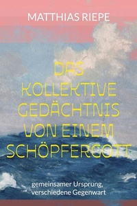 Das kollektive Gedächtnis von einem Schöpfergott: Gemeinsamer Ursprung, verschiedene Gegenwart