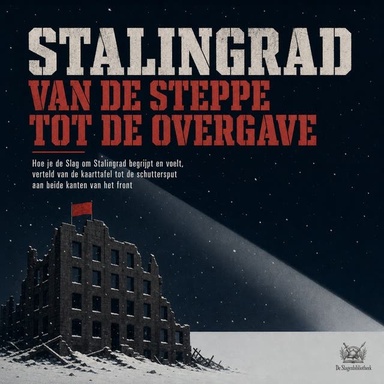 Stalingrad Van De Steppe Tot De Overgave: Hoe Je De Slag Om Stalingrad Begrijpt En Voelt, Verteld Van De Kaarttafel Tot De Schuttersput Aan Beide Kanten Van Het Front