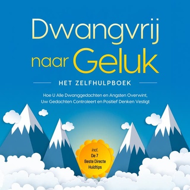Dwangvrij naar Geluk – Het Zelfhulpboek: Hoe U Alle Dwanggedachten en Angsten Overwint, Uw Gedachten Controleert en Positief Denken Vestigt – incl. De 7 Beste Directe Huldtips