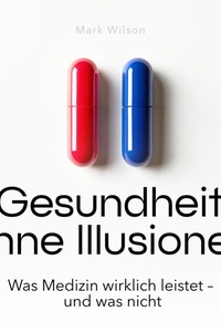 Gesundheit ohne Illusionen: Was Medizin wirklich leistet – und was nicht