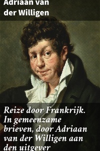 Reize door Frankrijk. In gemeenzame brieven, door Adriaan van der Willigen aan den uitgever