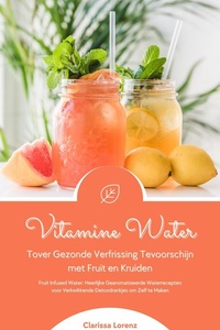Vitamine Water: Tover Gezonde Verfrissing Tevoorschijn met Fruit en Kruiden (Fruit Infused Water: Heerlijke Gearomatiseerde Waterrecepten voor Verkwikkende Detoxdrankjes om Zelf te Maken)