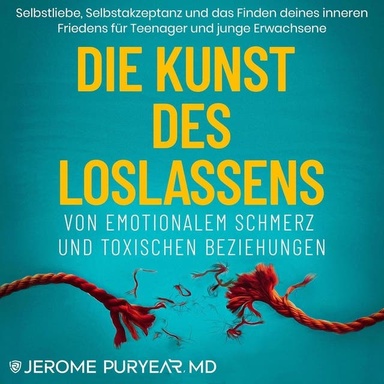 Die Kunst des Loslassens von Emotionalem Schmerz und Toxischen Beziehungen: Selbstliebe, Selbstakzeptanz und das Finden deines inneren Friedens für Teenager und junge Erwachsene (German Edition)
