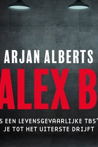 Alex B.: Als een levensgevaarlijke TBS’er je tot het uiterste drijft