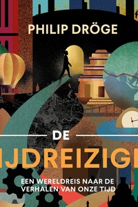 De tijdreiziger: Een wereldreis naar de verhalen van onze tijd