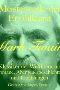 Mark Twain: Meisterwerke der Erzählkunst: Klassiker der Weltliteratur: Romane, Abenteuergeschichten und Erzählungen