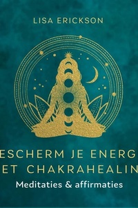 Bescherm je energie met chakrahealing: Meditaties en affirmaties