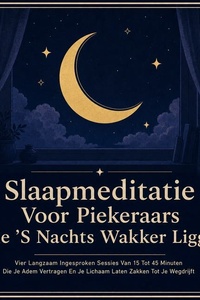 Slaapmeditatie Voor Piekeraars Die 'S Nachts Wakker Liggen: Vier Langzaam Ingesproken Sessies Van 15 Tot 45 Minuten Die Je Adem Vertragen En Je Lichaam Laten Zakken Tot Je Wegdrijft