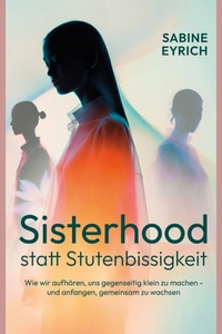 Sisterhood statt Stutenbissigkeit - Wie wir aufhören, uns gegenseitig klein zu machen - und anfangen, gemeinsam zu wachsen (Ungekürzt)